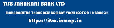 TJSB SAHAKARI BANK LTD  MAHARASHTRA THANE NEW BOMBAY VASHI SECTOR 12 BRANCH  ifsc code